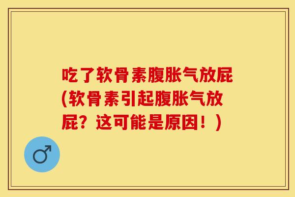 吃了软骨素腹胀气放屁(软骨素引起腹胀气放屁?这可能是原因!) 吃了软骨素腹胀气放屁(软骨素引起腹胀气放屁?这可能是原因!)