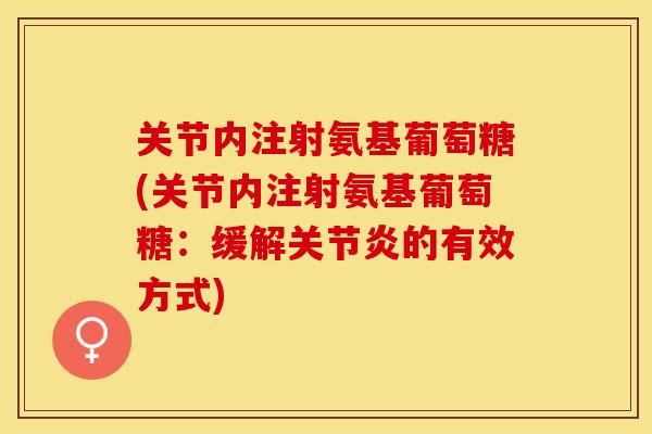关节内注射氨基葡萄糖(关节内注射氨基葡萄糖：缓解关节炎的有效方式)