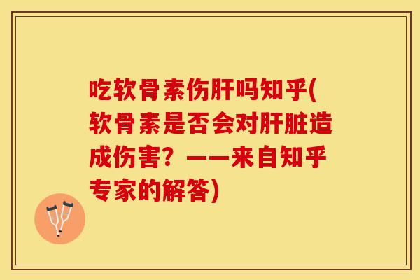 吃软骨素伤吗知乎(软骨素是否会对造成伤害?——来自知乎专家的解答) 吃软骨素伤吗知乎(软骨素是否会对造成伤害?——来自知乎专家的解答)
