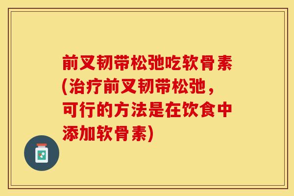 前叉韧带松弛吃软骨素(治疗前叉韧带松弛，可行的方法是在饮食中添加软骨素)
