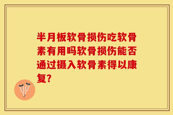 半月板软骨损伤吃软骨素有用吗软骨损伤能否通过摄入软骨素得以康复？