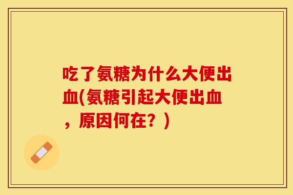 吃了氨糖为什么大便出血(氨糖引起大便出血，原因何在？)