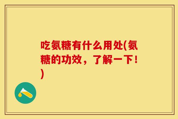 吃氨糖有什么用处(氨糖的功效,了解一下!) 吃氨糖有什么用处(氨糖的功效,了解一下!)