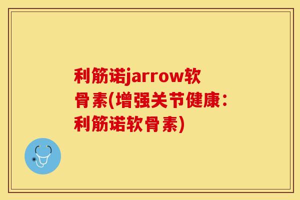 利筋诺jarrow软骨素(增强关节健康：利筋诺软骨素)