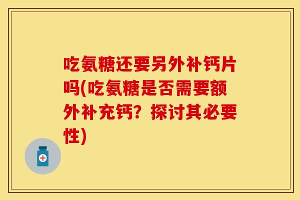 吃氨糖还要另外补钙片吗(吃氨糖是否需要额外补充钙？探讨其必要性)