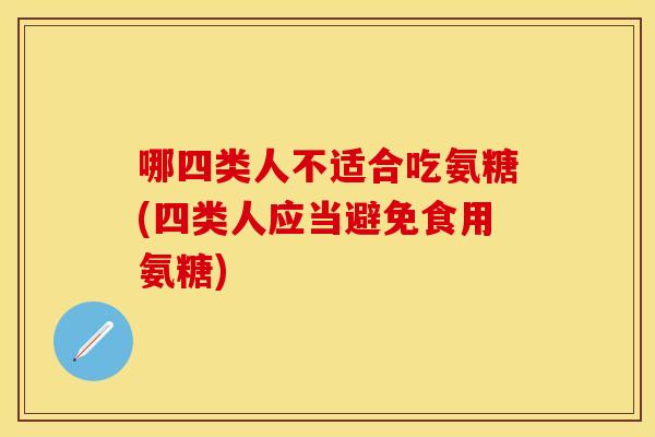 哪四类人不适合吃氨糖(四类人应当避免食用氨糖)