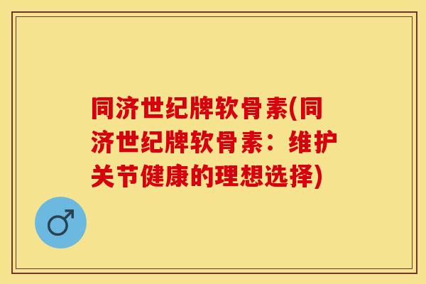 同济世纪牌软骨素(同济世纪牌软骨素:维护关节健康的理想选择) 同济世纪牌软骨素(同济世纪牌软骨素:维护关节健康的理想选择)