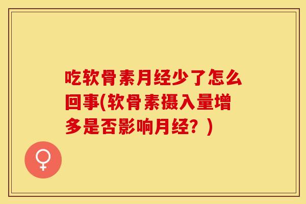 吃软骨素月经少了怎么回事(软骨素摄入量增多是否影响月经？)