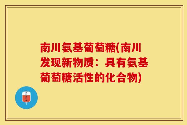 南川氨基葡萄糖(南川发现新物质：具有氨基葡萄糖活性的化合物)