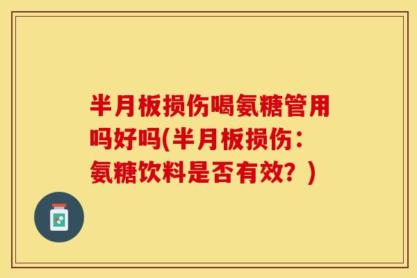 半月板损伤喝氨糖管用吗好吗(半月板损伤：氨糖饮料是否有效？)