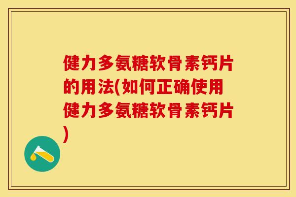 健力多氨糖软骨素钙片的用法(如何正确使用健力多氨糖软骨素钙片)
