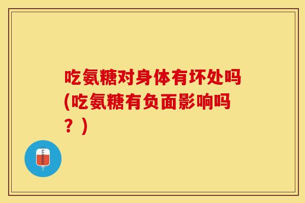 吃氨糖对身体有坏处吗(吃氨糖有负面影响吗？)