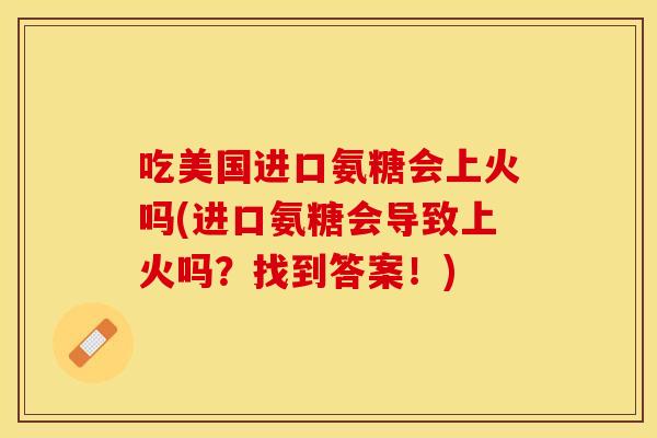 吃美国进口氨糖会上火吗(进口氨糖会导致上火吗？找到答案！)