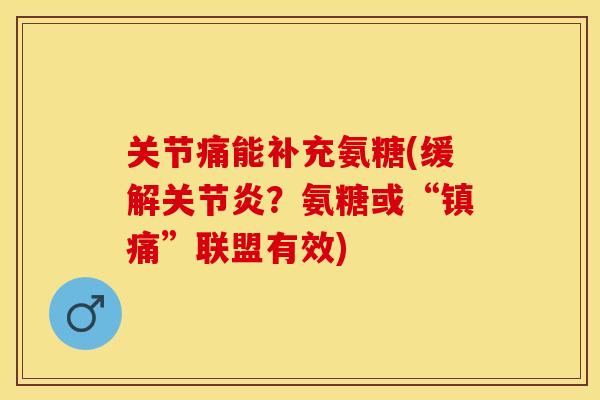 关节痛能补充氨糖(缓解关节炎？氨糖或“镇痛”联盟有效)