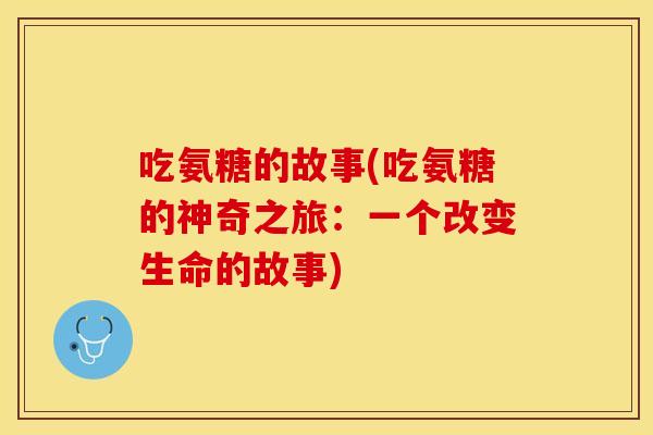 吃氨糖的故事(吃氨糖的神奇之旅：一个改变生命的故事)