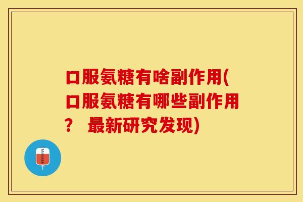 口服氨糖有啥副作用(口服氨糖有哪些副作用？ 最新研究发现)