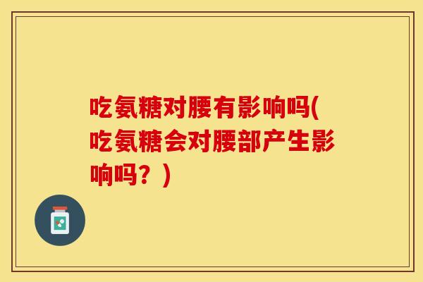 吃氨糖对腰有影响吗(吃氨糖会对腰部产生影响吗？)