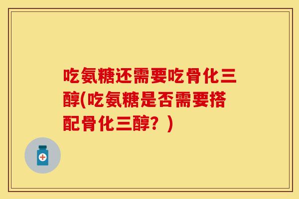 吃氨糖还需要吃骨化三醇(吃氨糖是否需要搭配骨化三醇？)