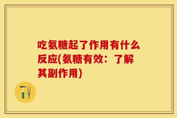 吃氨糖起了作用有什么反应(氨糖有效：了解其副作用)