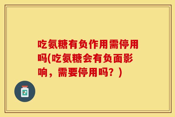 吃氨糖有负作用需停用吗(吃氨糖会有负面影响，需要停用吗？)
