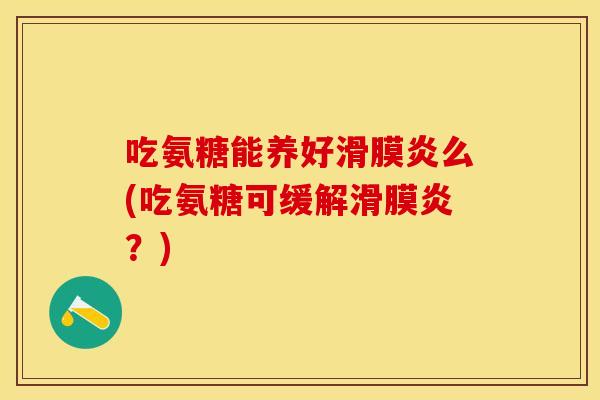 吃氨糖能养好滑膜炎么(吃氨糖可缓解滑膜炎？)