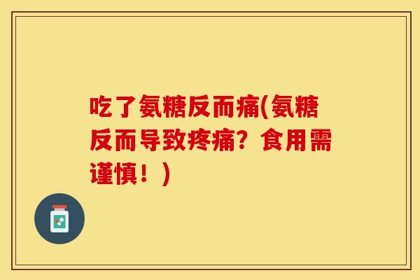 吃了氨糖反而痛(氨糖反而导致?食用需谨慎!) 吃了氨糖反而痛(氨糖反而导致?食用需谨慎!)