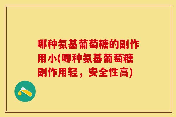 哪种氨基葡萄糖的副作用小(哪种氨基葡萄糖副作用轻，安全性高)