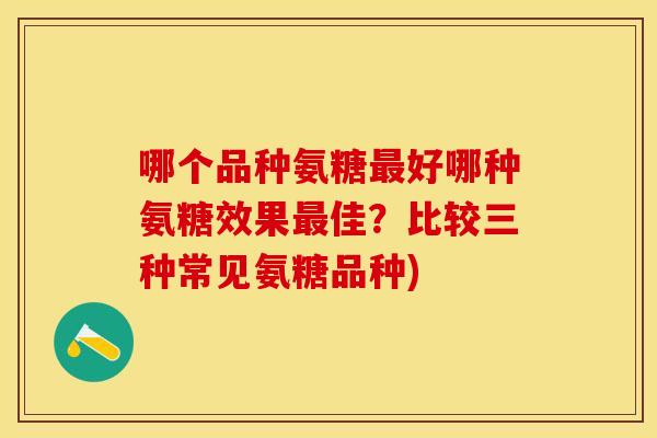 哪个品种氨糖最好哪种氨糖效果最佳？比较三种常见氨糖品种)