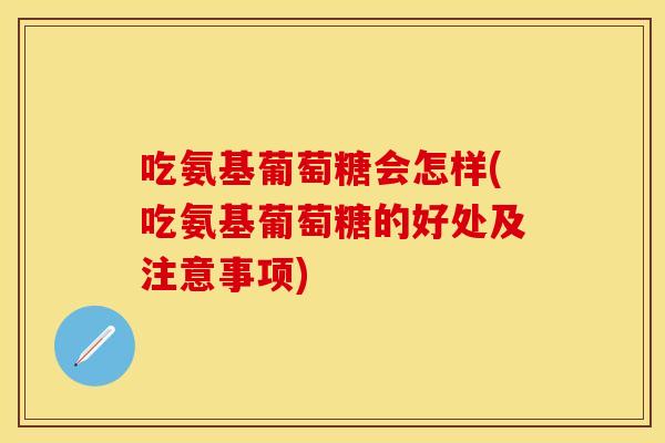 吃氨基葡萄糖会怎样(吃氨基葡萄糖的好处及注意事项)