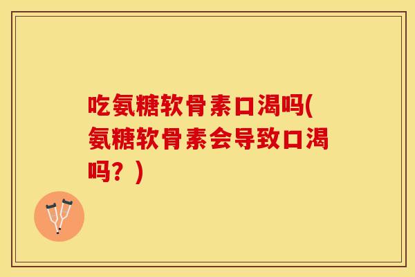 吃氨糖软骨素口渴吗(氨糖软骨素会导致口渴吗？)