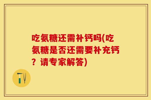 吃氨糖还需补钙吗(吃氨糖是否还需要补充钙？请专家解答)