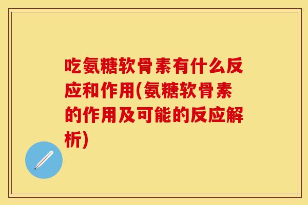 吃氨糖软骨素有什么反应和作用(氨糖软骨素的作用及可能的反应解析)