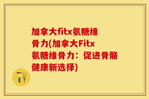 加拿大fitx氨糖维骨力(加拿大Fitx氨糖维骨力：促进骨骼健康新选择)