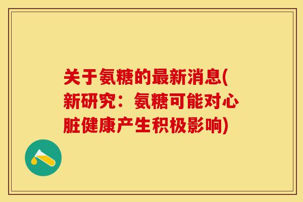 关于氨糖的新消息(新研究:氨糖可能对健康产生积极影响) 关于氨糖的新消息(新研究:氨糖可能对健康产生积极影响)