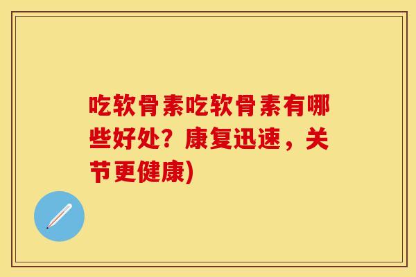 吃软骨素吃软骨素有哪些好处?康复迅速,关节更健康) 吃软骨素吃软骨素有哪些好处?康复迅速,关节更健康)