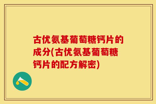 古优氨基葡萄糖钙片的成分(古优氨基葡萄糖钙片的配方解密)