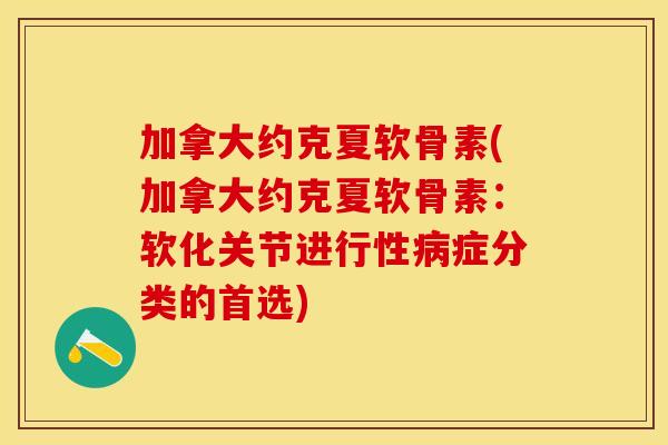加拿大约克夏软骨素(加拿大约克夏软骨素：软化关节进行性病症分类的首选)