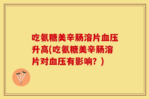 吃氨糖美辛肠溶片升高(吃氨糖美辛肠溶片对有影响？)