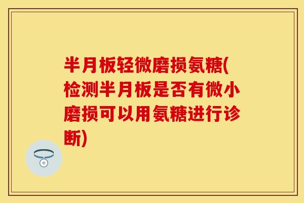 半月板轻微磨损氨糖(检测半月板是否有微小磨损可以用氨糖进行诊断)