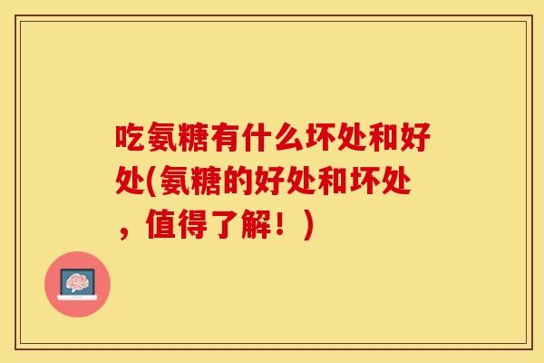 吃氨糖有什么坏处和好处(氨糖的好处和坏处，值得了解！)
