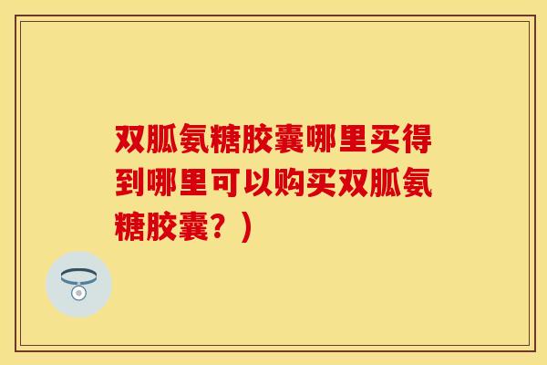 双胍氨糖胶囊哪里买得到哪里可以购买双胍氨糖胶囊？)