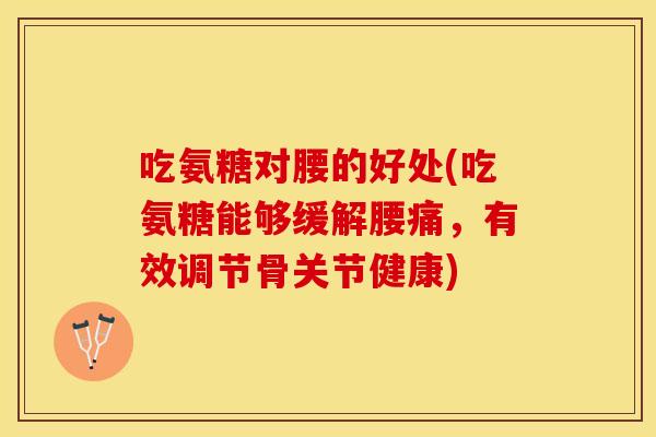 吃氨糖对腰的好处(吃氨糖能够缓解腰痛,有效调节骨关节健康) 吃氨糖对腰的好处(吃氨糖能够缓解腰痛,有效调节骨关节健康)
