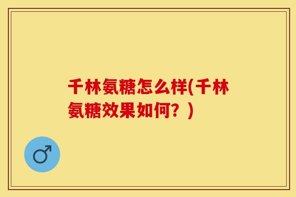 千林氨糖怎么样(千林氨糖效果如何？)