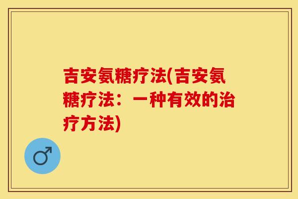吉安氨糖疗法(吉安氨糖疗法:一种有效的方法) 吉安氨糖疗法(吉安氨糖疗法:一种有效的方法)
