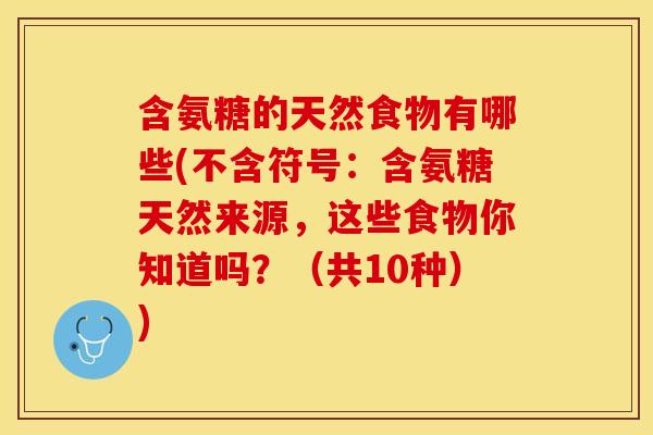 含氨糖的天然食物有哪些(不含符号：含氨糖天然来源，这些食物你知道吗？（共10种）)