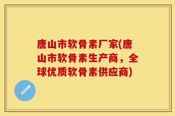 唐山市软骨素厂家(唐山市软骨素生产商,全球优质软骨素供应商) 唐山市软骨素厂家(唐山市软骨素生产商,全球优质软骨素供应商)