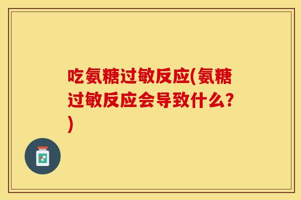 吃氨糖过敏反应(氨糖过敏反应会导致什么？)