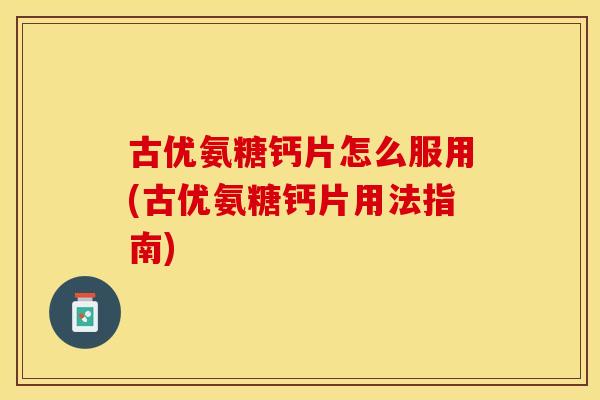 古优氨糖钙片怎么服用(古优氨糖钙片用法指南)
