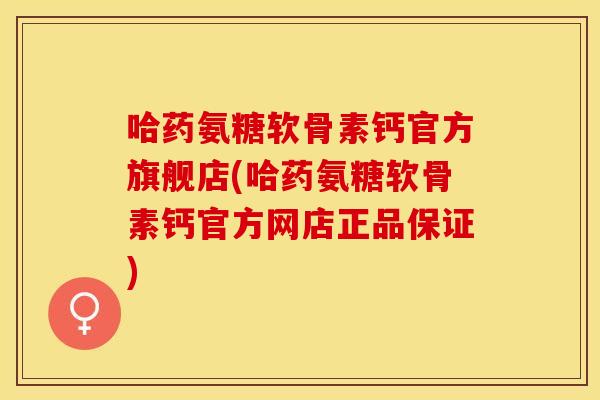 哈药氨糖软骨素钙官方旗舰店(哈药氨糖软骨素钙官方网店正品保证) 哈药氨糖软骨素钙官方旗舰店(哈药氨糖软骨素钙官方网店正品保证)