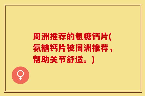 周洲推荐的氨糖钙片(氨糖钙片被周洲推荐，帮助关节舒适。)